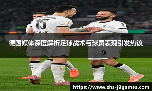 德国媒体深度解析足球战术与球员表现引发热议