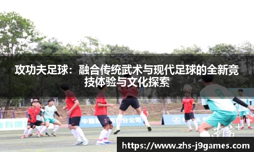 攻功夫足球：融合传统武术与现代足球的全新竞技体验与文化探索