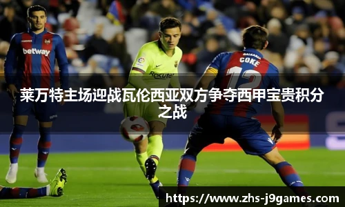 莱万特主场迎战瓦伦西亚双方争夺西甲宝贵积分之战