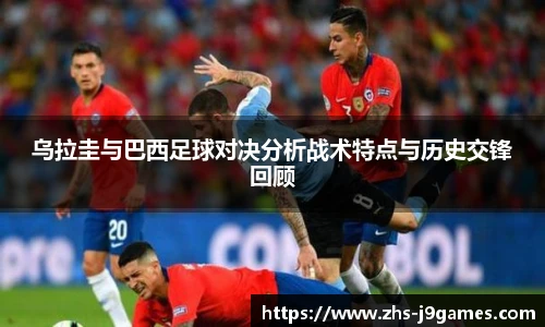 乌拉圭与巴西足球对决分析战术特点与历史交锋回顾